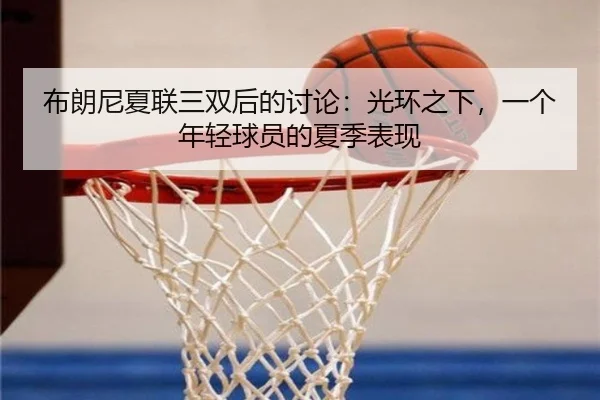 布朗尼夏联三双后的讨论：光环之下，一个年轻球员的夏季表现